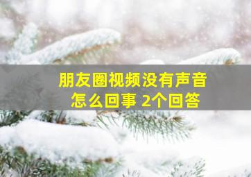 朋友圈视频没有声音怎么回事 2个回答